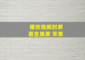 播放视频时屏幕变黑屏 苹果